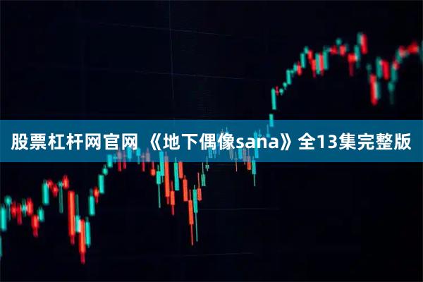 股票杠杆网官网 《地下偶像sana》全13集完整版