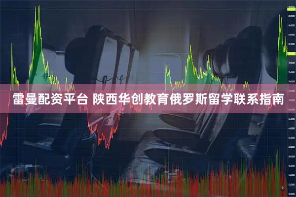 雷曼配资平台 陕西华创教育俄罗斯留学联系指南