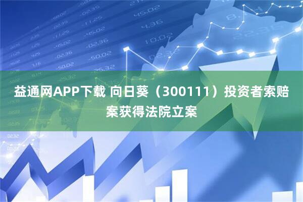 益通网APP下载 向日葵（300111）投资者索赔案获得法院立案