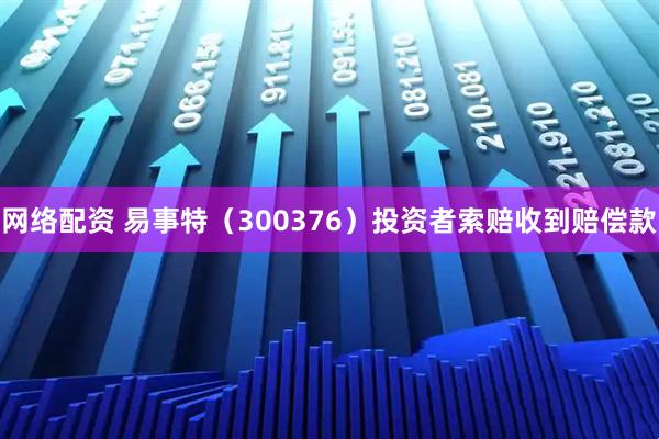 网络配资 易事特（300376）投资者索赔收到赔偿款