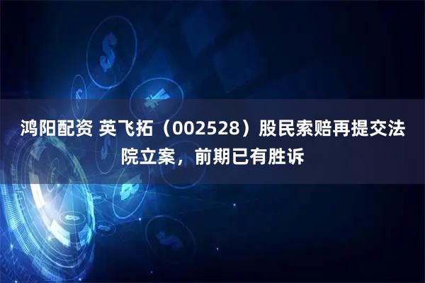 鸿阳配资 英飞拓（002528）股民索赔再提交法院立案，前期已有胜诉