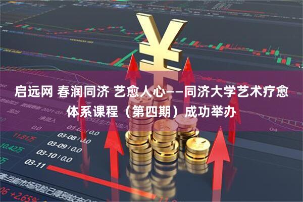 启远网 春润同济 艺愈人心——同济大学艺术疗愈体系课程(第四期)成功举办